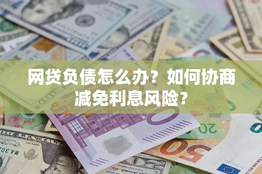济南网贷负债怎么办？如何协商减免利息风险？
