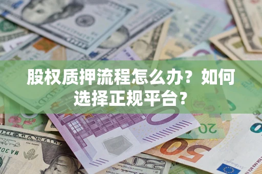 济南股权质押流程怎么办？如何选择正规平台？
