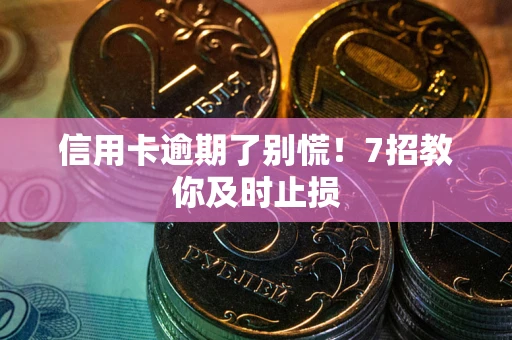 济南信用卡逾期了别慌！7招教你及时止损