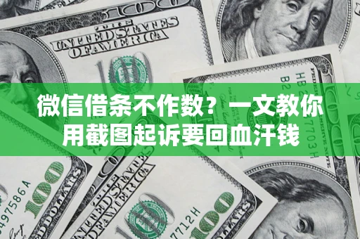 济南微信借条不作数？一文教你用截图起诉要回血汗钱