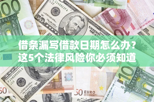 济南借条漏写借款日期怎么办？这5个法律风险你必须知道