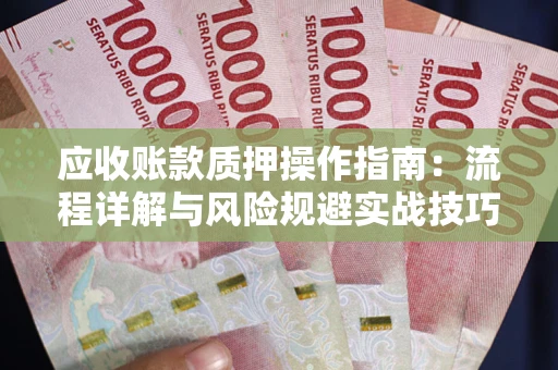 济南应收账款质押操作指南：流程详解与风险规避实战技巧