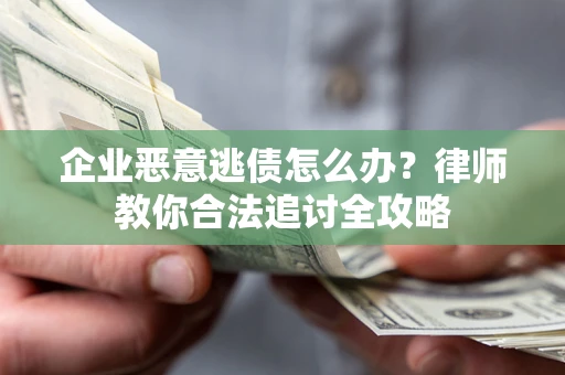济南企业恶意逃债怎么办？律师教你合法追讨全攻略