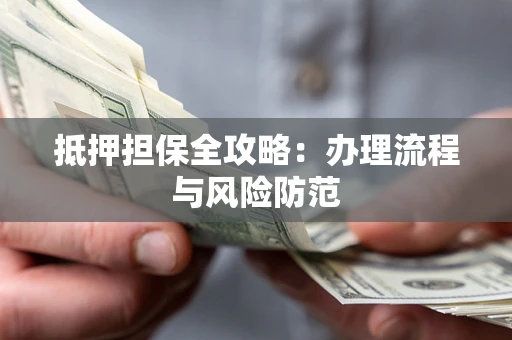 济南抵押担保全攻略：办理流程与风险防范