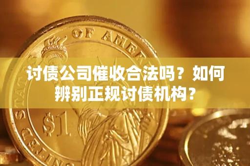 济南讨债公司催收合法吗？如何辨别正规讨债机构？