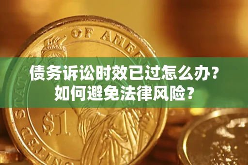 济南债务诉讼时效已过怎么办？如何避免法律风险？