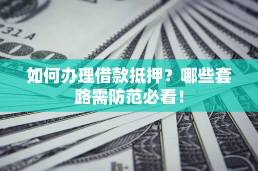 济南如何办理借款抵押？哪些套路需防范必看！