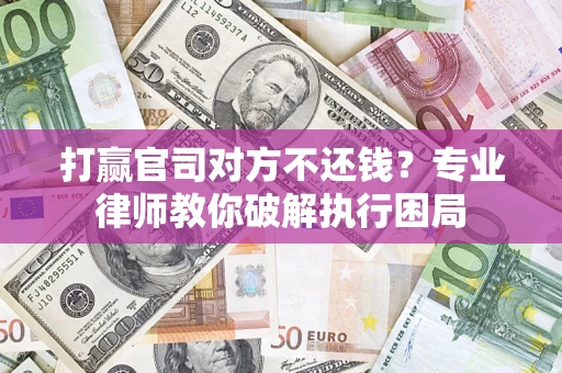 济南打赢官司对方不还钱？专业律师教你破解执行困局