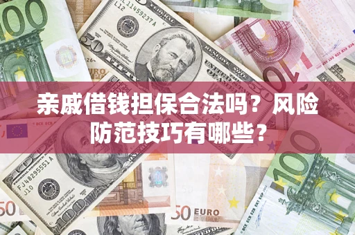 济南亲戚借钱担保合法吗？风险防范技巧有哪些？