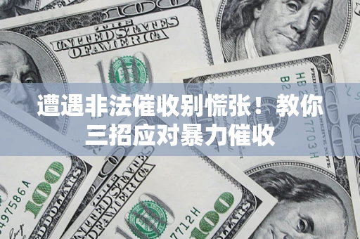 济南遭遇非法催收别慌张！教你三招应对暴力催收