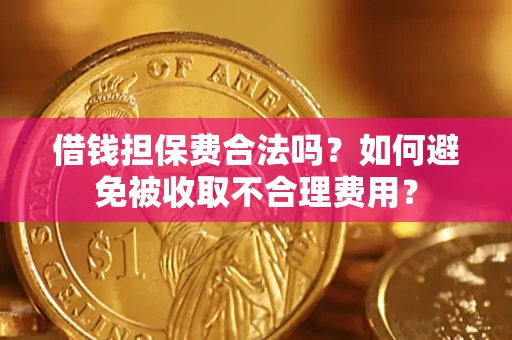 济南借钱担保费合法吗？如何避免被收取不合理费用？