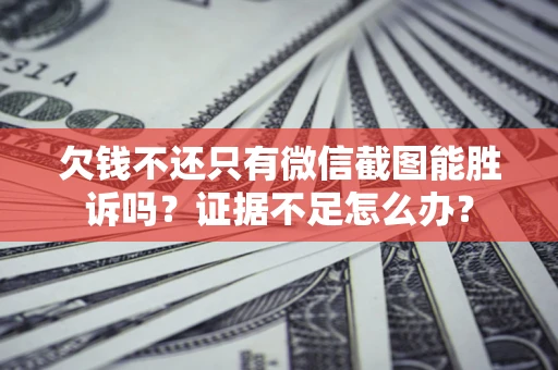 济南欠钱不还只有微信截图能胜诉吗？证据不足怎么办？