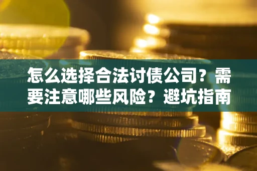 济南怎么选择合法讨债公司？需要注意哪些风险？避坑指南来了！