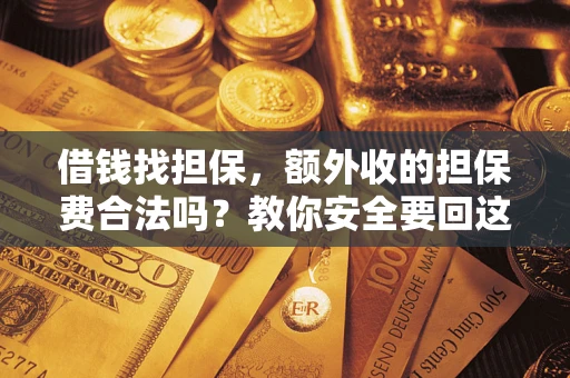 济南借钱找担保，额外收的担保费合法吗？教你安全要回这笔钱