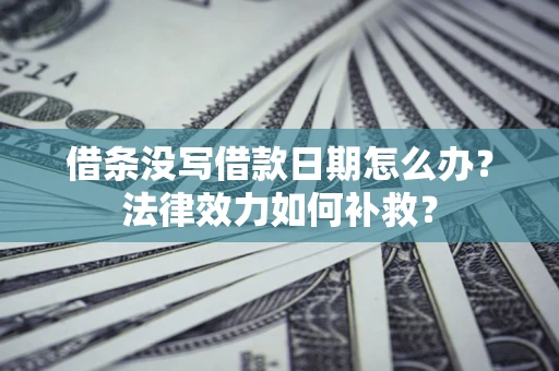 济南借条没写借款日期怎么办？法律效力如何补救？