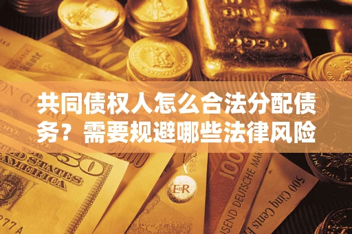 济南共同债权人怎么合法分配债务？需要规避哪些法律风险？