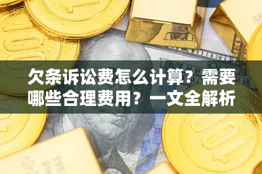 济南欠条诉讼费怎么计算？需要哪些合理费用？一文全解析