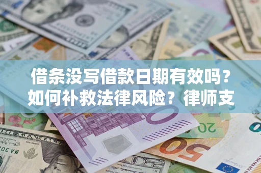 济南借条没写借款日期有效吗？如何补救法律风险？律师支招