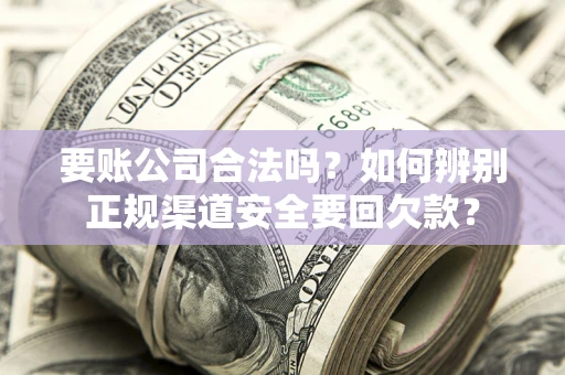 济南要账公司合法吗？如何辨别正规渠道安全要回欠款？
