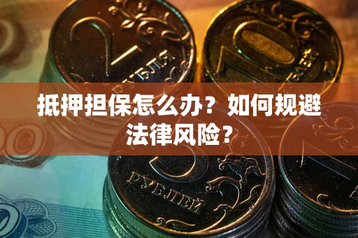 济南抵押担保怎么办？如何规避法律风险？