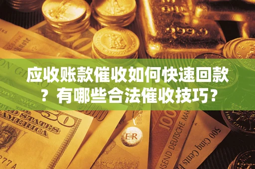 济南应收账款催收如何快速回款？有哪些合法催收技巧？