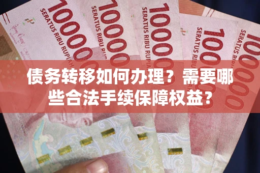 济南债务转移如何办理？需要哪些合法手续保障权益？