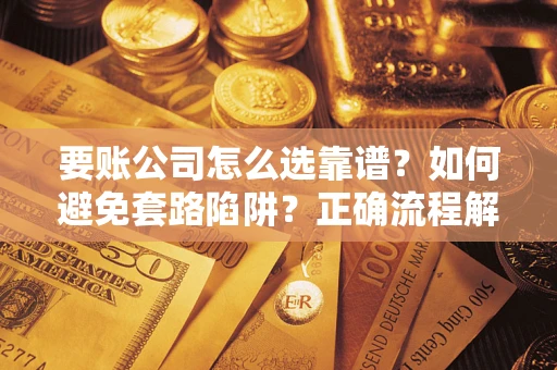 济南要账公司怎么选靠谱？如何避免套路陷阱？正确流程解析