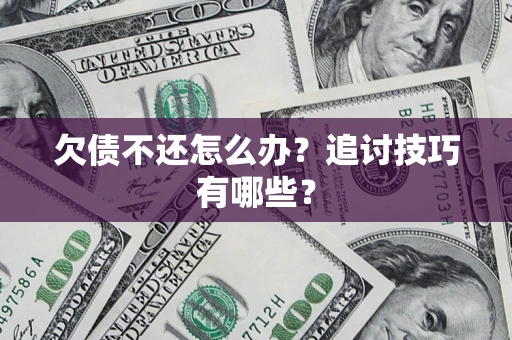 济南欠债不还怎么办？追讨技巧有哪些？