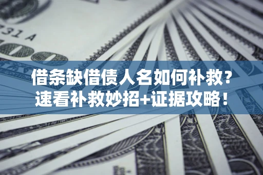 济南借条缺借债人名如何补救？速看补救妙招+证据攻略！