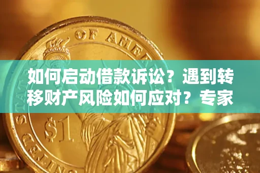 济南如何启动借款诉讼？遇到转移财产风险如何应对？专家解局支招
