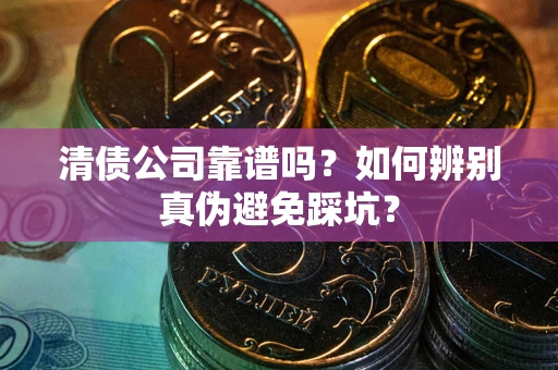 济南清债公司靠谱吗？如何辨别真伪避免踩坑？