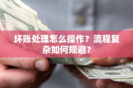 济南坏账处理怎么操作？流程复杂如何规避？