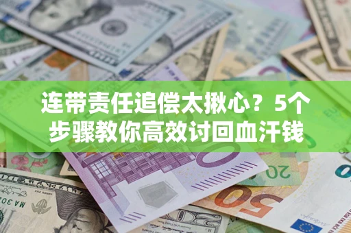 济南连带责任追偿太揪心？5个步骤教你高效讨回血汗钱