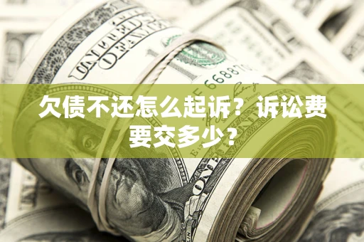 济南欠债不还怎么起诉？诉讼费要交多少？