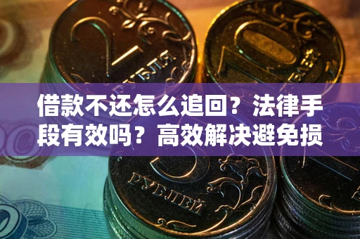 济南借款不还怎么追回？法律手段有效吗？高效解决避免损失