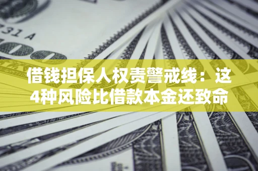 济南借钱担保人权责警戒线：这4种风险比借款本金还致命