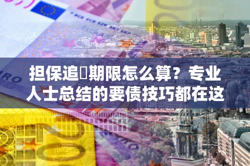 济南担保追償期限怎么算？专业人士总结的要债技巧都在这里了