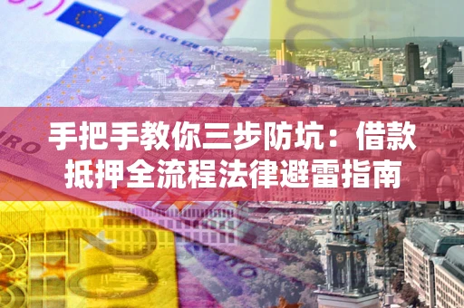 济南手把手教你三步防坑：借款抵押全流程法律避雷指南