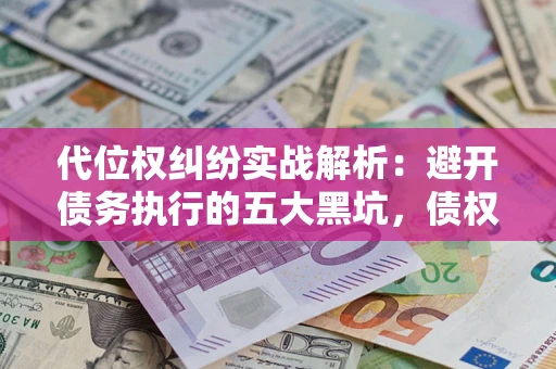 济南代位权纠纷实战解析：避开债务执行的五大黑坑，债权人必看指南
