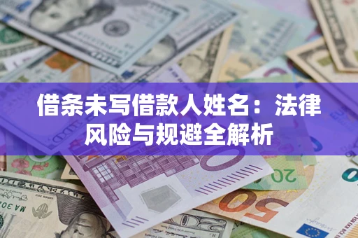 济南借条未写借款人姓名：法律风险与规避全解析