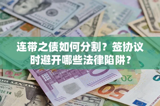 济南连带之债如何分割？签协议时避开哪些法律陷阱？
