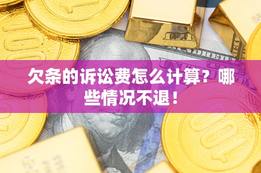 济南欠条的诉讼费怎么计算?哪些情况不退! 济南欠条的诉讼费怎么计算?哪些情况不退!