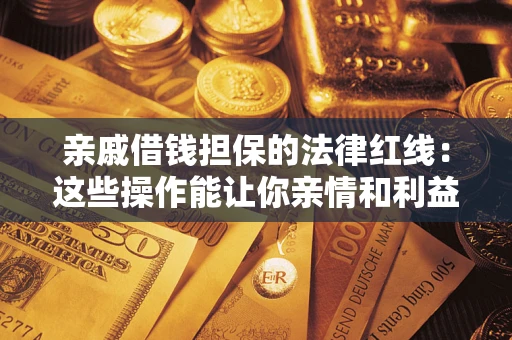 济南亲戚借钱担保的法律红线：这些操作能让你亲情和利益两不误