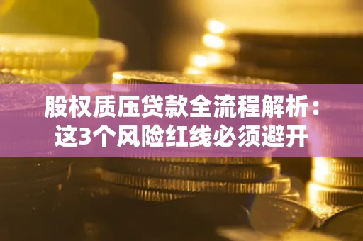 济南股权质压贷款全流程解析：这3个风险红线必须避开