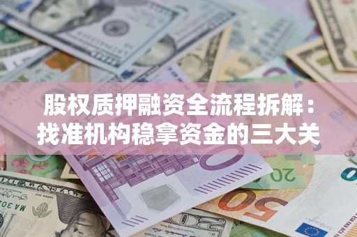 济南股权质押融资全流程拆解：找准机构稳拿资金的三大关键