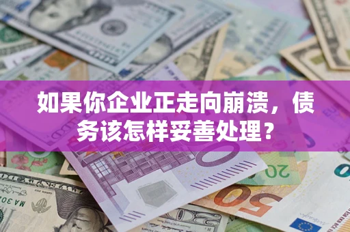 济南如果你企业正走向崩溃，债务该怎样妥善处理？