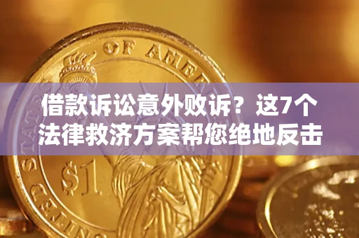 济南借款诉讼意外败诉？这7个法律救济方案帮您绝地反击！