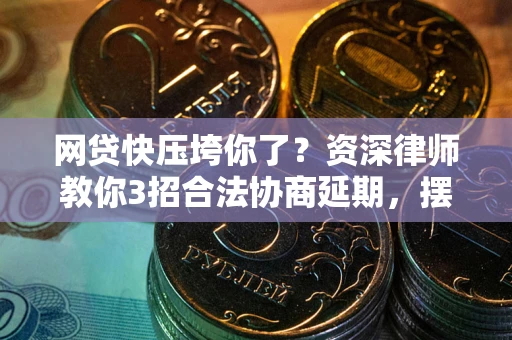 济南网贷快压垮你了？资深律师教你3招合法协商延期，摆脱暴力催收！
