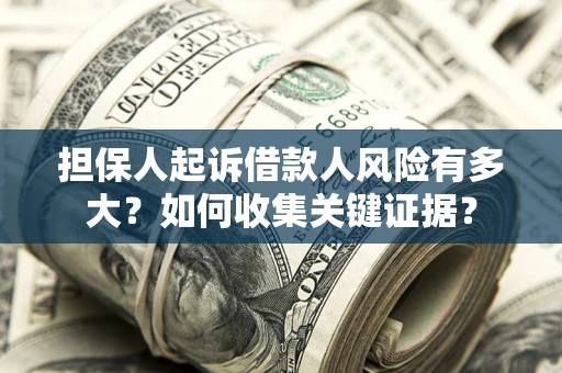 济南担保人起诉借款人风险有多大？如何收集关键证据？