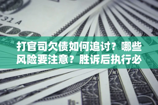 济南打官司欠债如何追讨？哪些风险要注意？胜诉后执行必看！